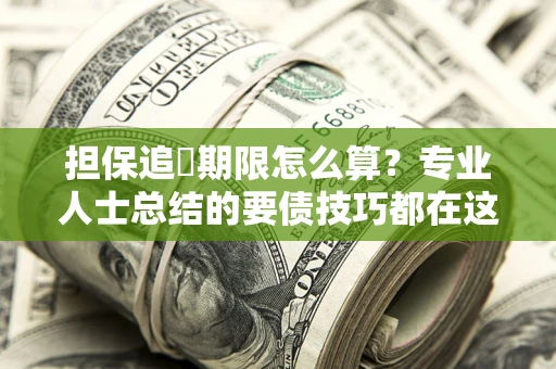 济南担保追償期限怎么算？专业人士总结的要债技巧都在这里了