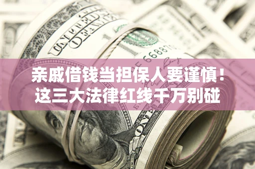 济南亲戚借钱当担保人要谨慎！这三大法律红线千万别碰