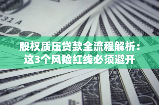 济南股权质压贷款全流程解析：这3个风险红线必须避开