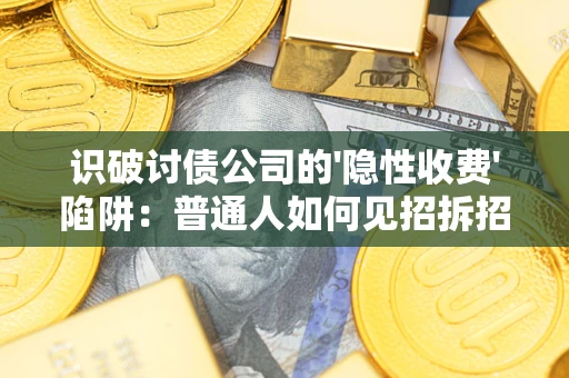 济南识破讨债公司的'隐性收费'陷阱：普通人如何见招拆招？