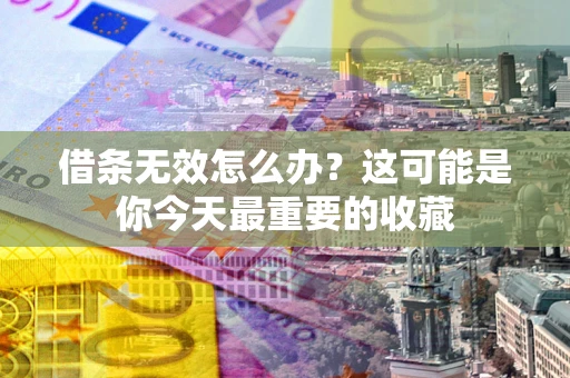 济南借条无效怎么办？这可能是你今天最重要的收藏