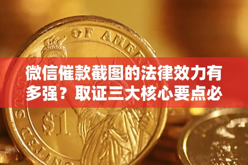 济南微信催款截图的法律效力有多强？取证三大核心要点必须知道！