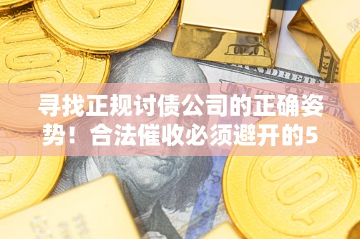 济南寻找正规讨债公司的正确姿势！合法催收必须避开的5大雷区