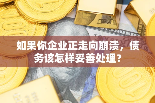 济南如果你企业正走向崩溃，债务该怎样妥善处理？