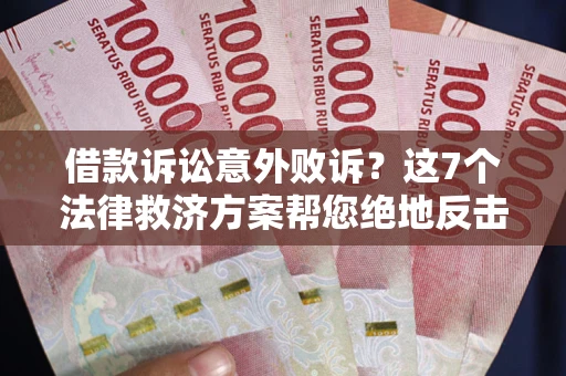 济南借款诉讼意外败诉？这7个法律救济方案帮您绝地反击！