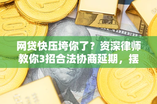济南网贷快压垮你了？资深律师教你3招合法协商延期，摆脱暴力催收！