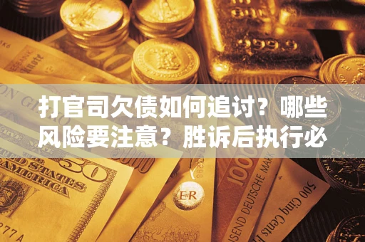 济南打官司欠债如何追讨？哪些风险要注意？胜诉后执行必看！