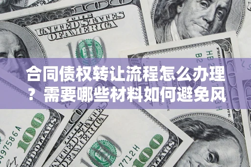 济南合同债权转让流程怎么办理？需要哪些材料如何避免风险？