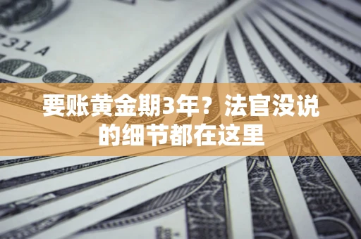 济南要账黄金期3年？法官没说的细节都在这里