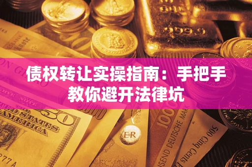 济南债权转让实操指南：手把手教你避开法律坑