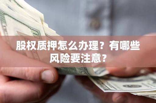 济南股权质押怎么办理？有哪些风险要注意？