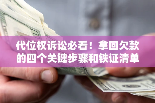 济南代位权诉讼必看!拿回欠款的四个关键步骤和铁证清单 济南代位权诉讼必看!拿回欠款的四个关键步骤和铁证清单
