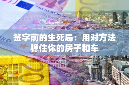 济南签字前的生死局：用对方法稳住你的房子和车