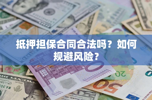 济南抵押担保合同合法吗？如何规避风险？