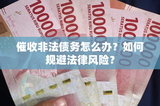 济南催收非法债务怎么办？如何规避法律风险？