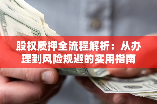 济南股权质押全流程解析：从办理到风险规避的实用指南