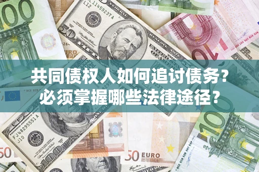 济南共同债权人如何追讨债务？必须掌握哪些法律途径？