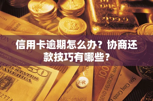 济南信用卡逾期怎么办？协商还款技巧有哪些？