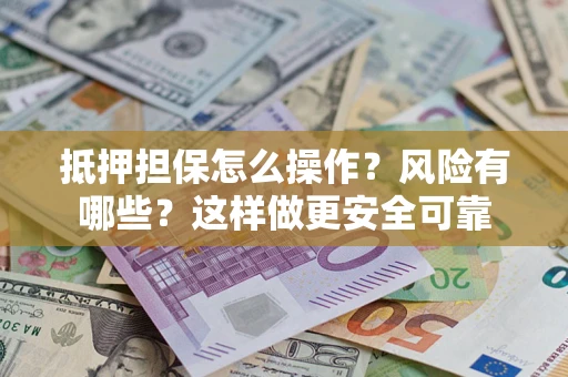 济南抵押担保怎么操作？风险有哪些？这样做更安全可靠