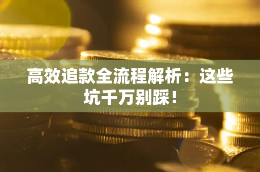 济南高效追款全流程解析：这些坑千万别踩！