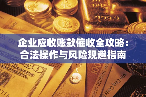 济南企业应收账款催收全攻略：合法操作与风险规避指南