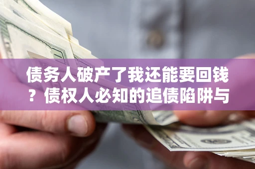 济南债务人破产了我还能要回钱？债权人必知的追债陷阱与破局之道