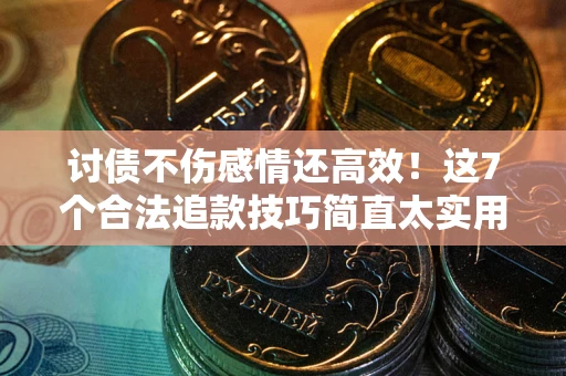 济南讨债不伤感情还高效！这7个合法追款技巧简直太实用