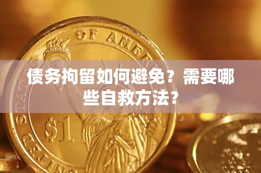 济南债务拘留如何避免？需要哪些自救方法？