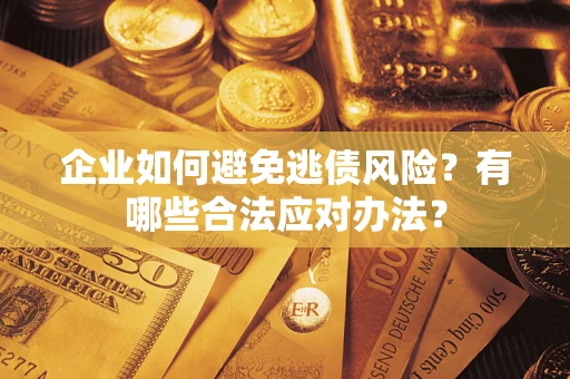 济南企业如何避免逃债风险？有哪些合法应对办法？