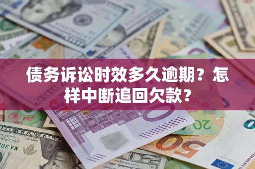 济南债务诉讼时效多久逾期？怎样中断追回欠款？
