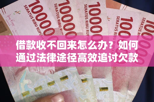 济南借款收不回来怎么办?如何通过法律途径高效追讨欠款? 济南借款收不回来怎么办?如何通过法律途径高效追讨欠款?
