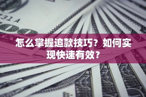 济南怎么掌握追款技巧？如何实现快速有效？
