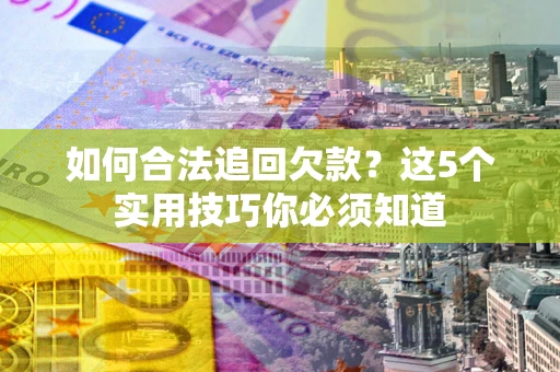 济南如何合法追回欠款？这5个实用技巧你必须知道