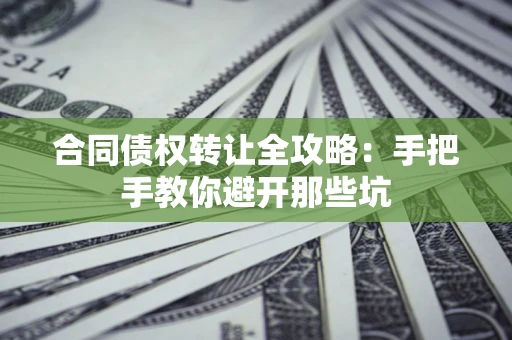济南合同债权转让全攻略：手把手教你避开那些坑