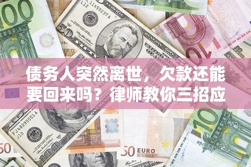 济南债务人突然离世，欠款还能要回来吗？律师教你三招应对