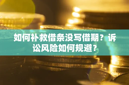 济南如何补救借条没写借期？诉讼风险如何规避？