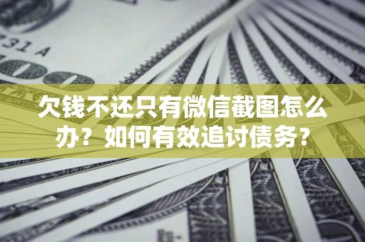 济南欠钱不还只有微信截图怎么办？如何有效追讨债务？