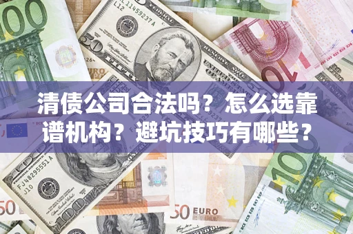济南清债公司合法吗？怎么选靠谱机构？避坑技巧有哪些？