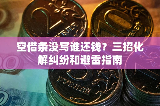 济南空借条没写谁还钱？三招化解纠纷和避雷指南