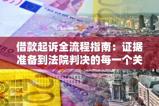济南借款起诉全流程指南：证据准备到法院判决的每一个关键步骤