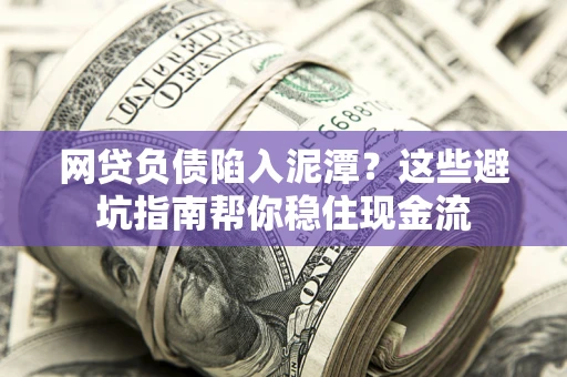 济南网贷负债陷入泥潭？这些避坑指南帮你稳住现金流
