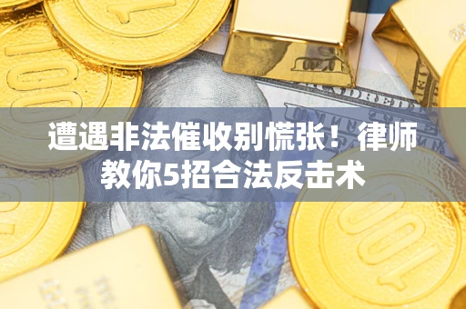 济南遭遇非法催收别慌张！律师教你5招合法反击术