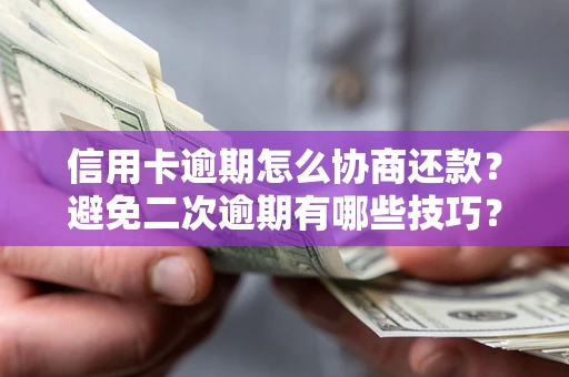 济南信用卡逾期怎么协商还款？避免二次逾期有哪些技巧？