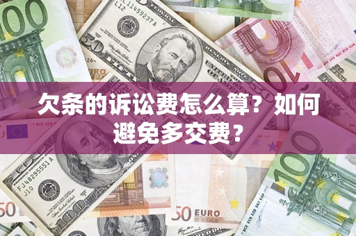 济南欠条的诉讼费怎么算？如何避免多交费？