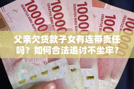 济南父亲欠贷款子女有连带责任吗？如何合法追讨不坐牢？