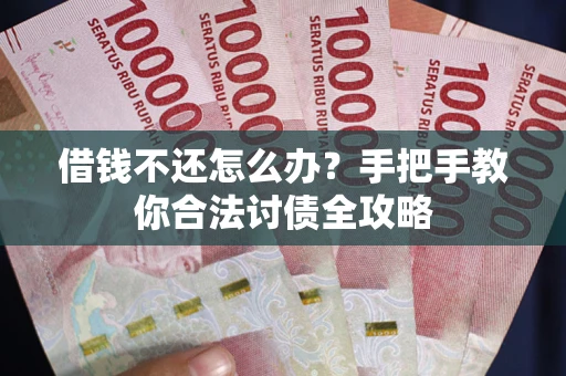 济南借钱不还怎么办？手把手教你合法讨债全攻略