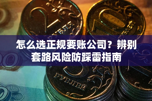 济南怎么选正规要账公司？辨别套路风险防踩雷指南