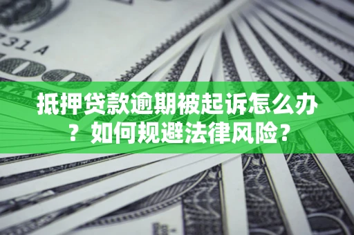 济南抵押贷款逾期被起诉怎么办？如何规避法律风险？