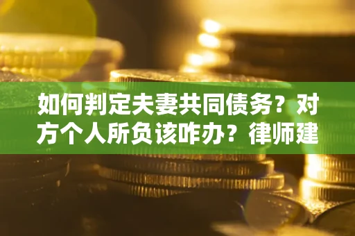 济南如何判定夫妻共同债务？对方个人所负该咋办？律师建议
