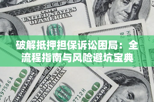 济南破解抵押担保诉讼困局:全流程指南与风险避坑宝典 济南破解抵押担保诉讼困局:全流程指南与风险避坑宝典